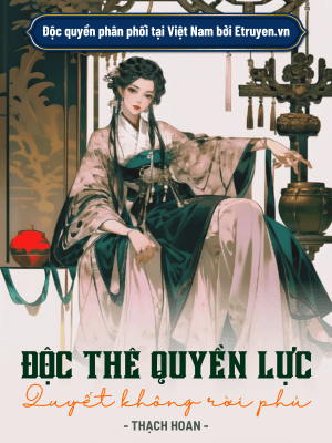 Độc Thê Quyền Lực: Quyết Không Rời Phủ